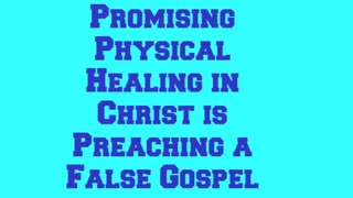 Promising Physical Healing in Christ is Preaching a False Gospel