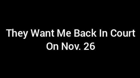 They Want Me Back In Court On Nov.26