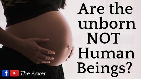 Are the Unborn NOT Human Beings? | The Asker