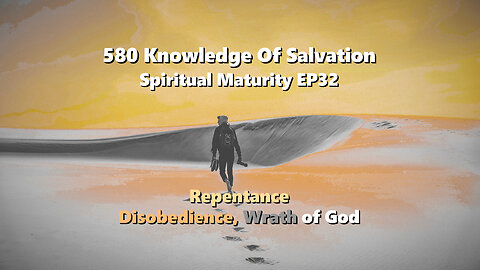 580 Knowledge Of Salvation - Spiritual Maturity EP32 - Repentance, Disobedience, Wrath of God