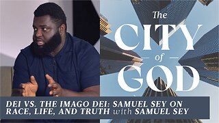 DEI vs. the Imago Dei: Samuel Sey on Race, Life, and Truth | Ep. 128
