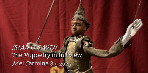JUAN O SAVIN - The Puppetry in full view - Mel Carmine 8-9-2025