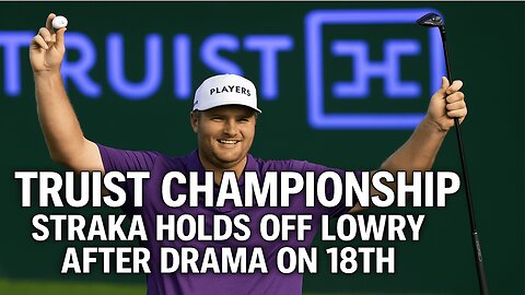 Truist Championship 2025 – Straka Holds Off Lowry After 18th Hole Drama | Full BreakdoWN| NEWSDRIFT