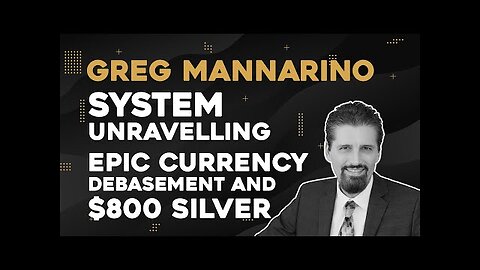 Greg Mannarino: System Unravelling - Epic Currency Debasement and $800 USD /oz Silver