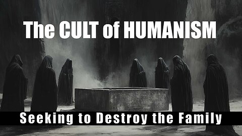 The CULT of HUMANISM: Seeking to Destroy the Family