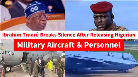 Ibrahim Traoré Breaks Silence After Releasing Nigerian Military Aircraft & Personnel