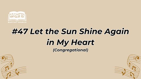 #47 Let the Sun Shine Again in My Heart Congregational (FWBC)
