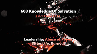 608 Knowledge Of Salvation - End Times 117 - Leadership, Abuse of Power, Bitter Life, Burnout