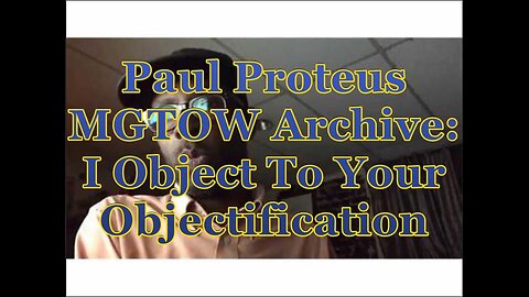 Paul Proteus - MGTOW Archive - I object to your objectification!