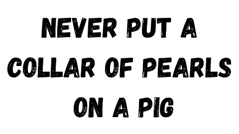 25 Key Takeaway: Never put a Collar of Pearls on a Pig