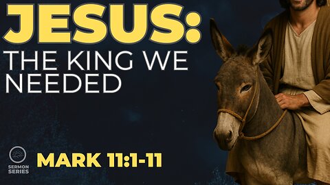 36-Mark: "Jesus: The King We Needed" -Service and Sermon