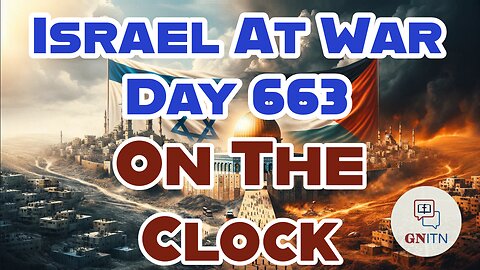 GNITN Special Edition Israel At War Day 663: On the Clock