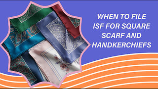 When To File ISF For Square Scarf And Handkerchiefs