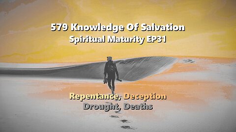 579 Knowledge Of Salvation - Spiritual Maturity EP31 - Repentance, Deception, Drought, Deaths