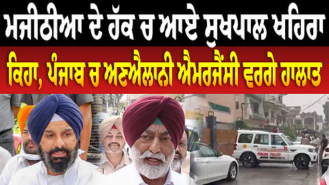 ਬਿਕਰਮ ਮਜੀਠੀਆ ਦੇ ਹੱਕ ਚ ਆਏ ਸੁਖਪਾਲ ਖਹਿਰਾ, ਕਿਹਾ, ਪੰਜਾਬ ਚ ਅ/ਣਐਲਾ/ਨੀ ਐ/ਮਰ/ਜੈਂ/ਸੀ ਵਰਗੇ ਹਾ/ਲਾ/ਤ