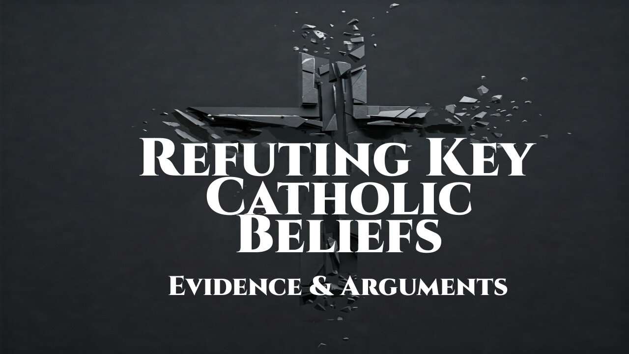 Refuting Key Catholic Beliefs: Evidence & Arguments