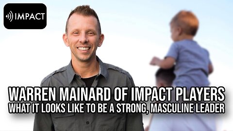 Warren Mainard of Impact Players. What it looks like to be a strong, masculine leader. | Interview