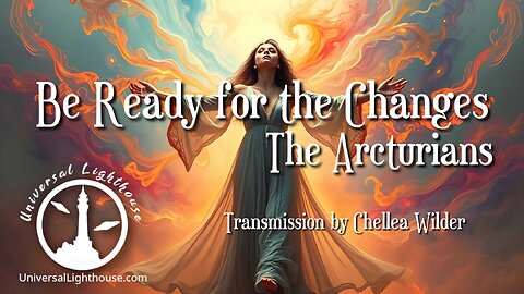 Be Ready for the Changes ~ The Arcturians ~ Chellea Wilder