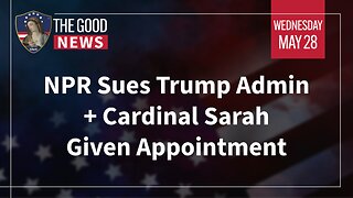 The Good News - May 28th, 2025: NPR Sues Trump Admin, Cardinal Sarah Given Appointment + More!