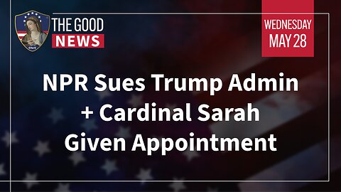 The Good News - May 28th, 2025: NPR Sues Trump Admin, Cardinal Sarah Given Appointment + More!
