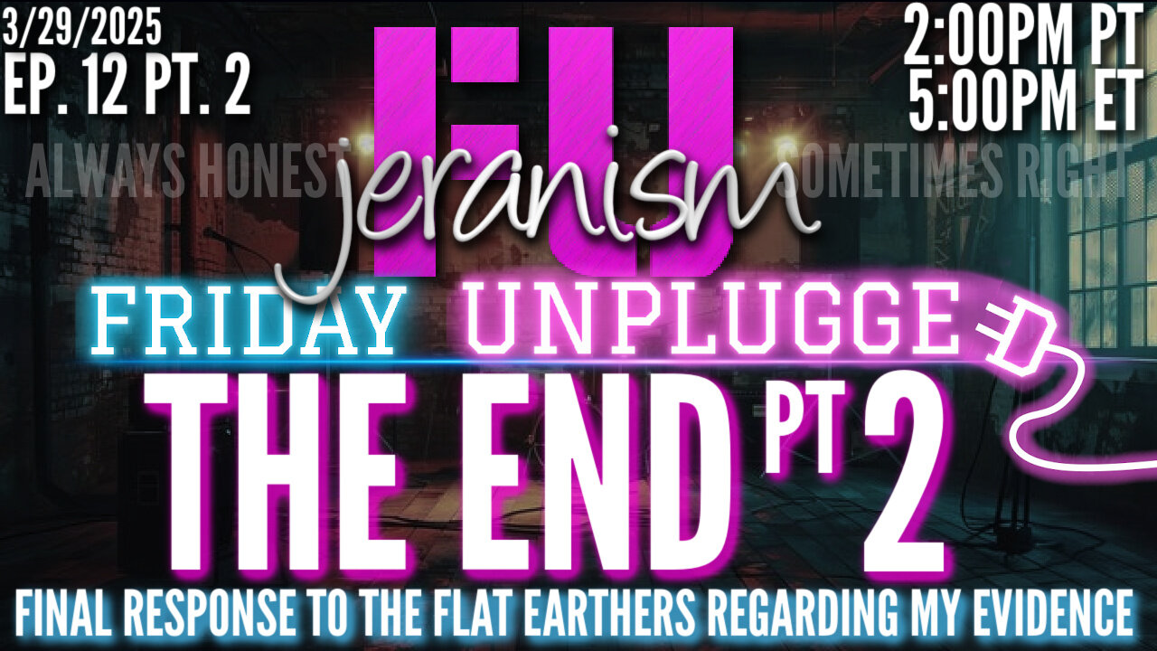 jeranism Friday UNPLUGGED Ep 12½ | The End Part 2 - My Final Address To The Flat Earthers 3/29/25