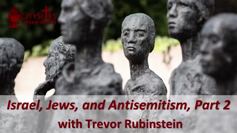 Israel, Jews, and Antisemitism, Part 2 with Trevor Rubinstein