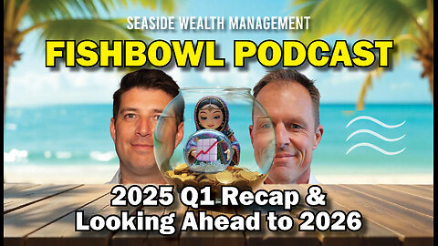 2025 Q1 Recap & Looking Ahead to 2026 | The Fishbowl Podcast by Seaside Wealth Management
