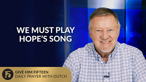 We Must Play Hope’s Song | Give Him 15: Daily Prayer with Dutch | September 15, 2025