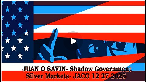 JUAN O SAVIN- Shadow Government- Silver Markets- JACO 12 27 2025