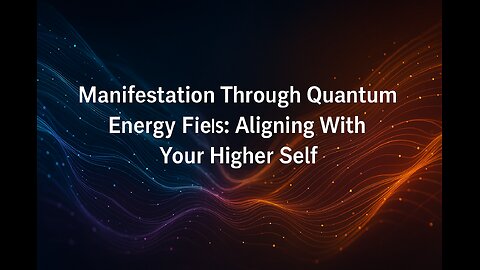 Manifestation Through Quantum Energy Fields: Aligning With Your Higher Self