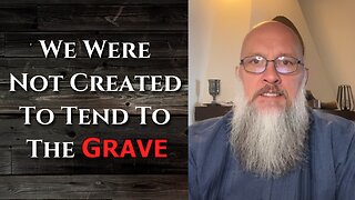 "We Were Not Created To Tend To The Grave"