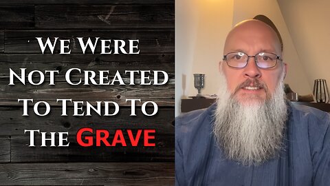 "We Were Not Created To Tend To The Grave"