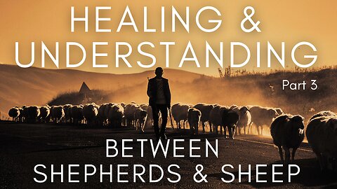 Healing & Understanding Between Shepherds and Sheep - Part 3