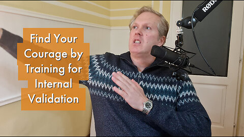 Find Your Courage by Training for Internal Validation [podcast #30]