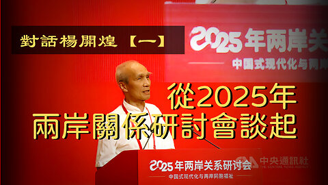 訪問：楊開煌 主題：對話楊開煌【一】從2025年兩岸關係研討會談起
