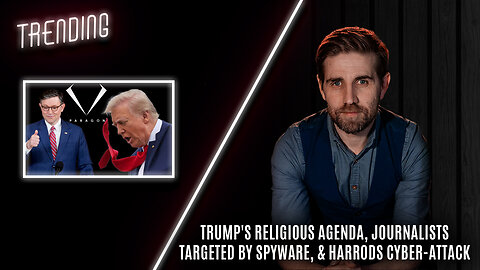 Trending Ep83 - Trump's Religious Agenda, Journalists Targeted By Spyware, & Harrods Cyber-Attack