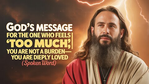 God’s Message for the One Who Feels ‘Too Much’ | You Are Not a Burden—You Are Deeply Loved