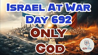 GNITN Special Edition Israel At War Day 692: Only God