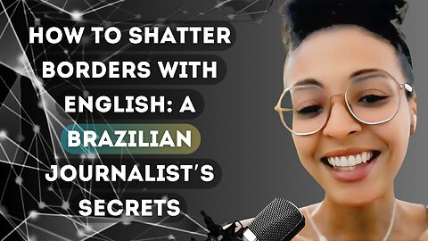 How to Shatter Borders with English: A Brazilian Journalist’s Secrets | Ana Claudia Mendes