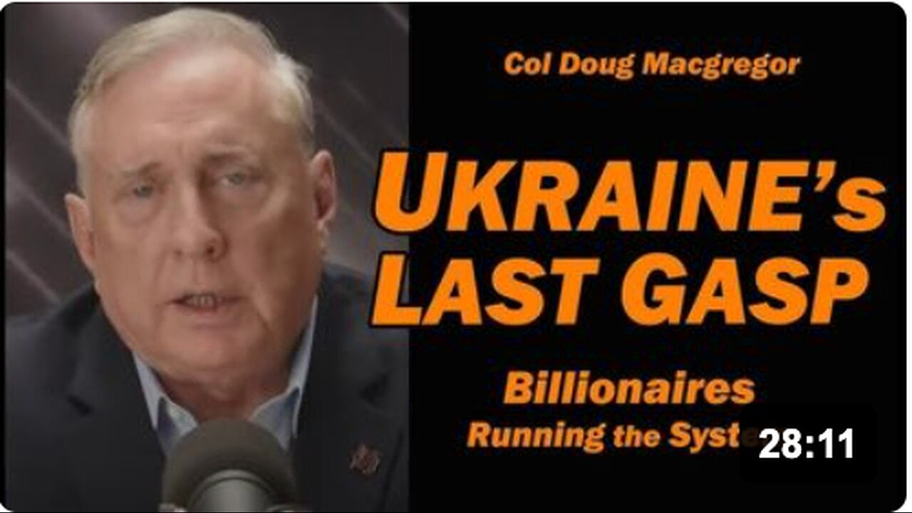 Col Doug Macgregor: UKRAINE's LAST GASP: Billionaires Running the System