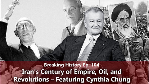 Breaking History Ep 104: Iran’s Century of Empire, Oil, and Revolutions – Featuring Cynthia Chung