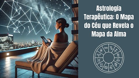 Astrologia Terapêutica: O Mapa do Céu que Revela o Mapa da Alma