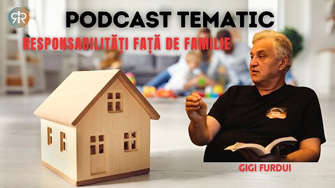 PODCAST TEMATIC #14 | RESPONSABILITĂȚI FAȚĂ DE FAMILIE | GIGI FURDUI