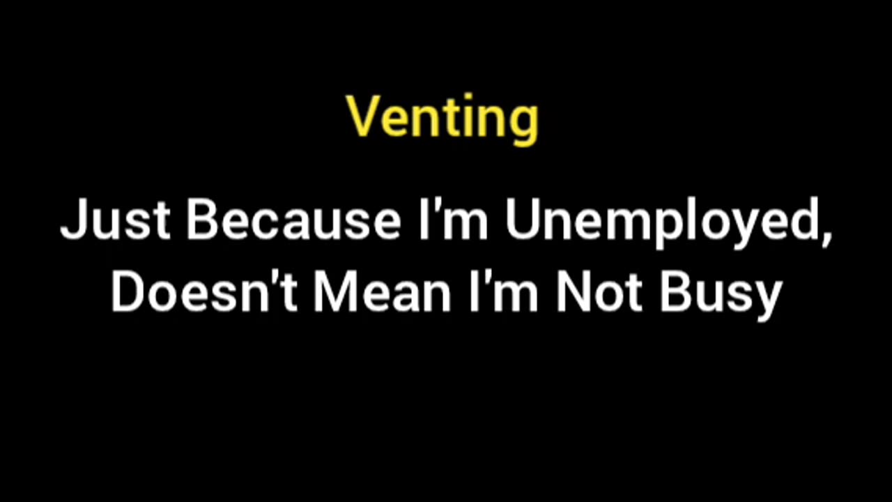 Venting: Just Because I'm Unemployed, Doesn't Mean I'm Not Busy