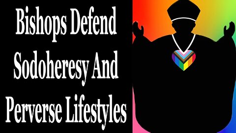 Bishops Defend Heretical Grotesque Sinful Ways Of Living