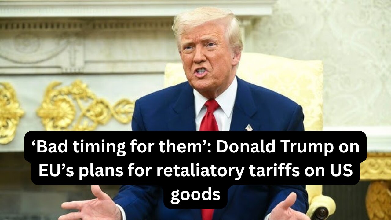 ‘Bad timing for them’ Donald Trump on EU’s plans for retaliatory tariffs on US goods