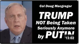 Col Doug Macgregor: Trump NOT being Taken Seriously Anymore by Putin