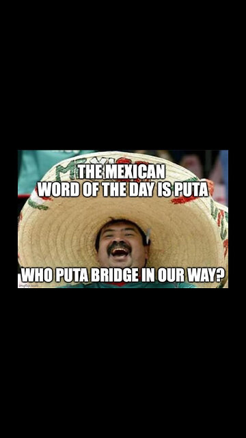 THE MEXICAN WORD OF THE DAY IS PUTA 🌮 WHO PUTA BRIDGE IN OUR WAY❓