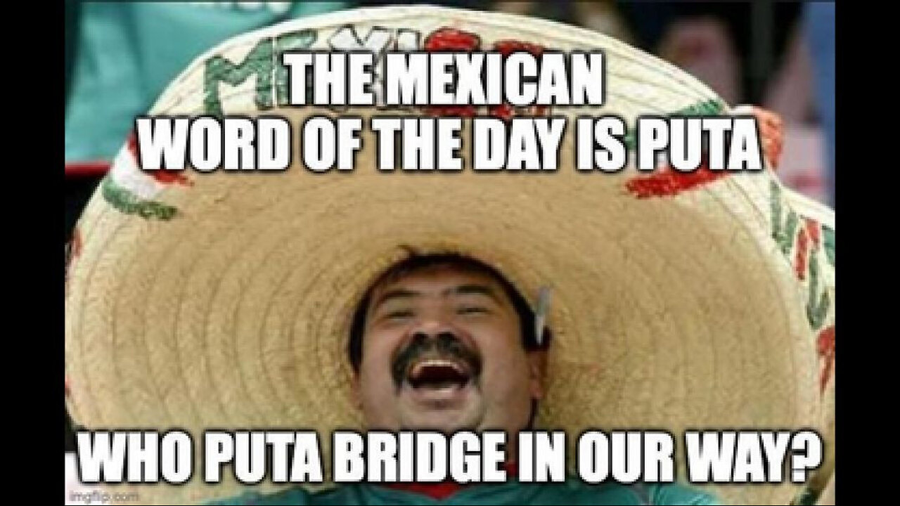 THE MEXICAN WORD OF THE DAY IS PUTA 🌮 WHO PUTA BRIDGE IN OUR WAY❓