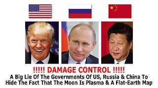 DAMAGE CONTROL: A Big Lie of the Govts of US, Russia & China to Hide the Plasma-Moon Flat-Earth Map!